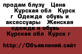 продам блузу › Цена ­ 1 200 - Курская обл., Курск г. Одежда, обувь и аксессуары » Женская одежда и обувь   . Курская обл.,Курск г.